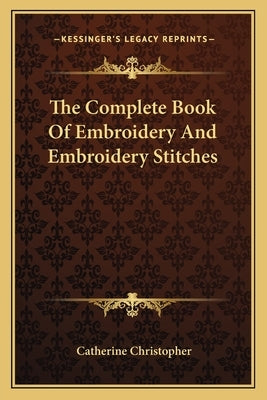 The Complete Book Of Embroidery And Embroidery Stitches by Christopher, Catherine