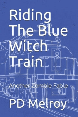Riding The Blue Witch Train: Another Zombie Fable by Melroy, Patrick