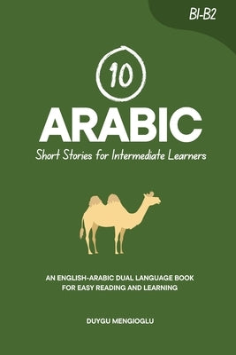 10 Arabic Short Stories for Intermediate Learners: An English-Arabic Dual-Language Book for Easy Reading and Learning by Mengioglu, Duygu