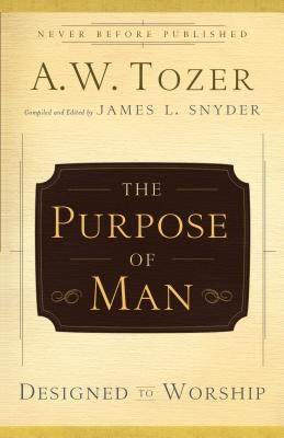 The Purpose of Man: Designed to Worship by Tozer, A. W.
