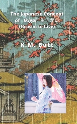 The Japanese Concept of Ikigai 生きがい (Reason to Live) by Butt, K. M.