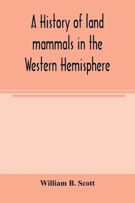 A history of land mammals in the Western Hemisphere by B. Scott, William