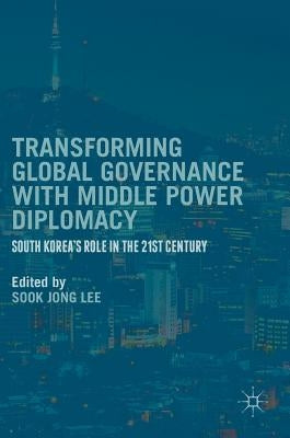Transforming Global Governance with Middle Power Diplomacy: South Korea's Role in the 21st Century by Lee, Sook Jong