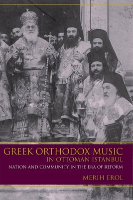 Greek Orthodox Music in Ottoman Istanbul: Nation and Community in the Era of Reform by Erol, Merih
