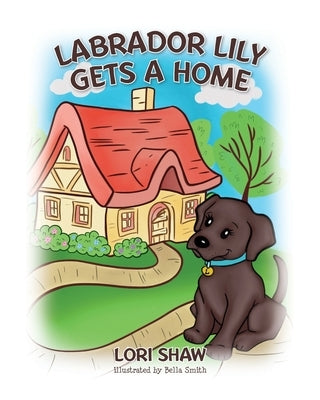 Labrador Lily Gets A Home by Shaw, Lori