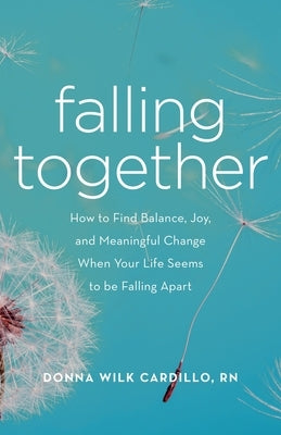 Falling Together: How to Find Balance, Joy, and Meaningful Change When Your Life Seems to Be Falling Apart by Cardillo, Donna