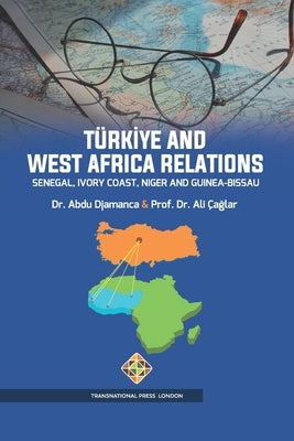 Türkiye and West Africa Relations: Senegal, Ivory Coast, Niger and Guinea-Bissau by Çağlar, Ali