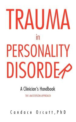 Trauma in Personality Disorder: A Clinician's Handbook the Masterson Approach by Orcutt Phd, Candace