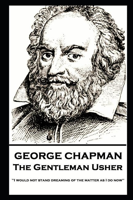 George Chapman - The Gentleman Usher: 'I would not stand dreaming of the matter as I do now'' by Chapman, George