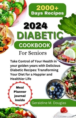2024 Diabetic Cookbook for Seniors: Take Control of Your Health in your golden years with Delicious Diabetic Recipes: Transforming Your Diet for a Hap by M. Douglas, Geraldine