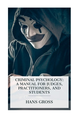 Criminal Psychology: A Manual for Judges, Practitioners, and Students by Gross, Hans