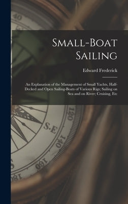Small-boat Sailing; an Explanation of the Management of Small Yachts, Half-decked and Open Sailing-boats of Various Rigs; Sailing on Sea and on River; by Knight, Edward Frederick 1852-