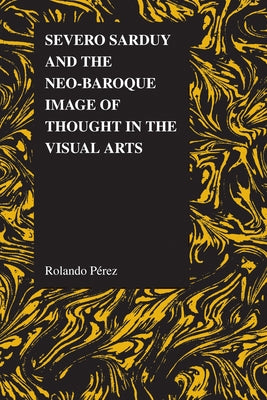 Severo Sarduy and the Neo-Baroque Image of Thought in the Visual Arts by Pérez, Rolando
