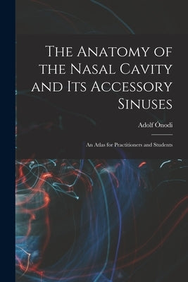 The Anatomy of the Nasal Cavity and Its Accessory Sinuses: An Atlas for Practitioners and Students by Ónodi, Adolf