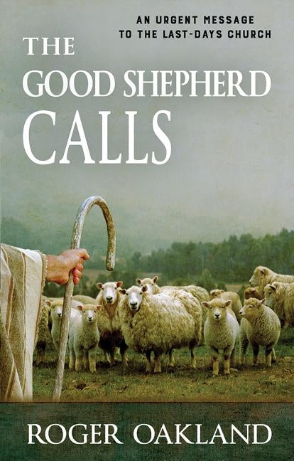 The Good Shepherd Calls: An Urgent Message to the Last-Days Church by Oakland, Roger