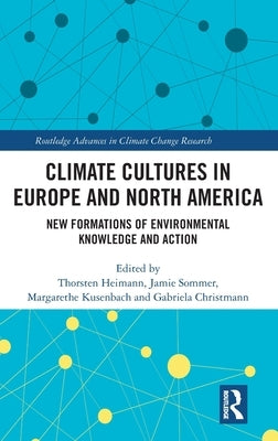 Climate Cultures in Europe and North America: New Formations of Environmental Knowledge and Action by Heimann, Thorsten