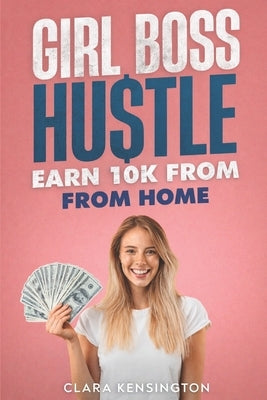Girl Boss Hustle: Earn 10k From Home by Kensington, Clara