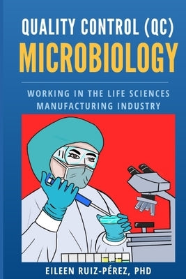 Quality Control (QC) Microbiology: Working in the Life Sciences Manufacturing Industry by Ruiz-Perez, Eileen