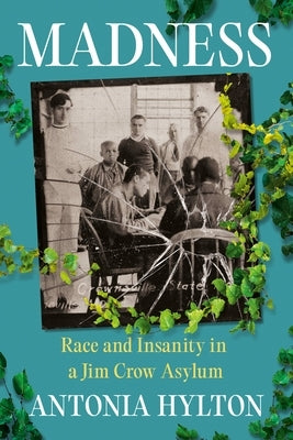 Madness: Race and Insanity in a Jim Crow Asylum by Hylton, Antonia