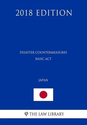 Disaster Countermeasures Basic Act (Japan) (2018 Edition) by The Law Library