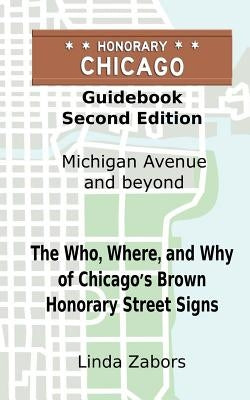 Honorary Chicago Guidebook: The Who, Where, and Why of Chicago's Brown Honorary Street Signs by Zabors, Linda