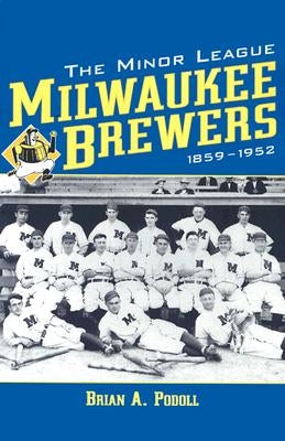 The Minor League Milwaukee Brewers, 1859-1952 by Podoll, Brian A.