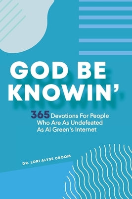 God Be Knowin': 365 Devotions For People Who Are As Undefeated As Al Green's Internet by Croom, Lori Alyse