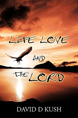 Life Love and the Lord by Kush, David D.