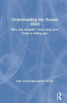 Understanding the Human Mind: Why You Shouldn't Trust What Your Brain Is Telling You by Terrell, John