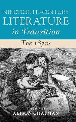 Nineteenth-Century Literature in Transition: The 1870s by Chapman, Alison