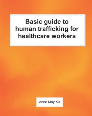 Basic guide to human trafficking for healthcare workers by Xu, Anna May