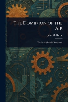 The Dominion of the Air by Bacon, John M. (John Mackenzie)