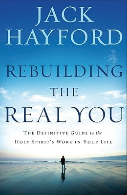 Rebuilding the Real You: The Definitive Guide to the Holy Spirit's Work in Your Life (Revised) by Hayford, Jack W.