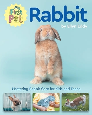 My First Pet Rabbit: Mastering Rabbit Care for Kids and Teens by Eddy, Ellyn