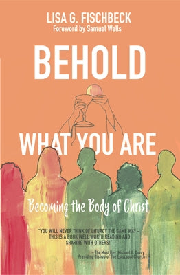 Behold What You Are: Becoming the Body of Christ by Fischbeck, Lisa G.