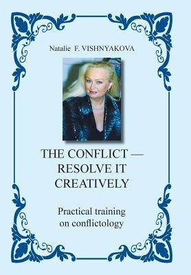 The Conflict - Resolve It Creatively: Practical Training in Conflictology by Vishnyakova, Natalie F.