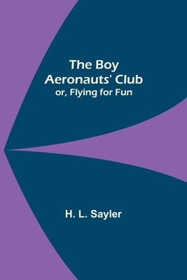 The Boy Aeronauts' Club; or, Flying for Fun by L. Sayler, H.