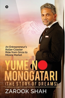 YUME NO MONOGATARI (The Story of Dreams): An Entrepreneur's Roller Coaster Ride from Ginza to Moore Market by Zarook Shah
