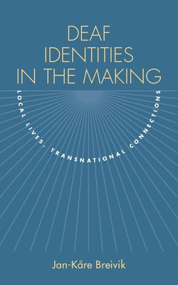 Deaf Identities in the Making: Local Lives, Transnational Connections by Breivik, Jan-Kåre