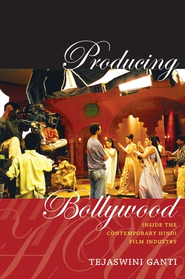 Producing Bollywood: Inside the Contemporary Hindi Film Industry by Ganti, Tejaswini