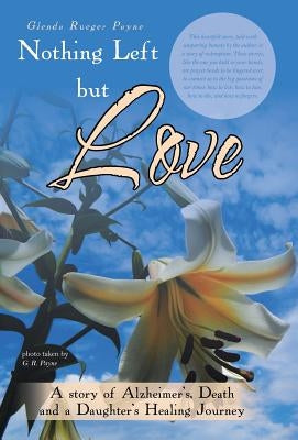 Nothing Left but Love: A story of Alzheimer's, Death and a Daughter's Healing Journey by Payne, Glenda Rueger