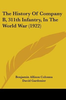 The History Of Company B, 311th Infantry, In The World War (1922) by Colonna, Benjamin Allison