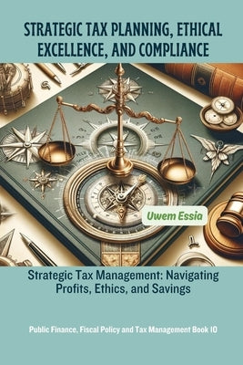 Strategic Tax Planning, Ethical Excellence, and Compliance: Strategic Tax Management: Navigating Profits, Ethics, and Savings by Essia, Uwem