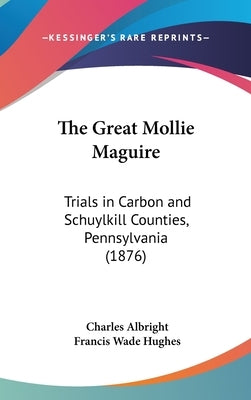 The Great Mollie Maguire: Trials in Carbon and Schuylkill Counties, Pennsylvania (1876) by Albright, Charles