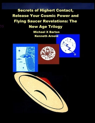 Secrets of Highert Contact, Release Your Cosmic Power and Flying Saucer Revelations: The New Age Trilogy by Barton, Michael X.