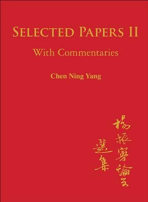 Selected Papers of Chen Ning Yang II: With Commentaries by Yang, Chen Ning