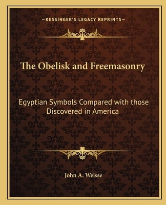 The Obelisk and Freemasonry: Egyptian Symbols Compared with Those Discovered in America by Weisse, John a.