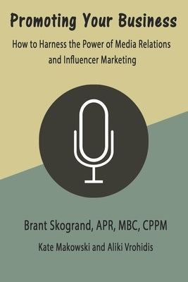 Promoting Your Business: How to Harness the Power of Media Relations and Influencer Marketing by Makowski, Kate