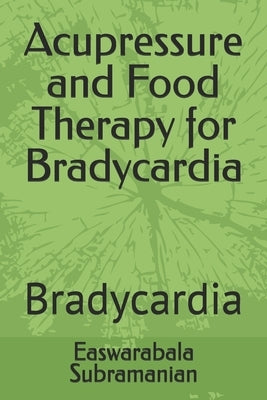 Acupressure and Food Therapy for Bradycardia: Bradycardia by Subramanian, Easwarabala