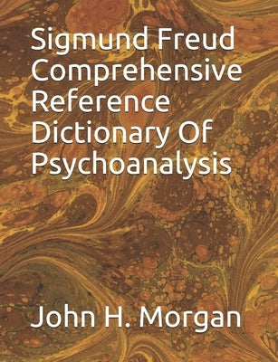 Sigmund Freud Comprehensive Reference Dictionary Of Psychoanalysis by Morgan, John H.